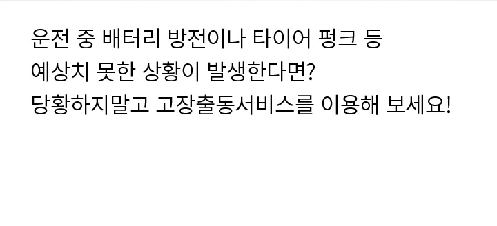 운전 중 배터리 방전이나 타이어 펑크 등 예상치 못한 상황이 발생한다면? 당황하지말고 고장출동서비스를 이용해 보세요!