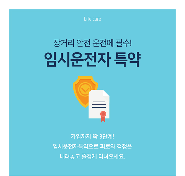 life care 장거리 안전 운전 필수! 임시운전자 특약 가입까지 딱 3단계! 임시운전자특약으로 피로와 걱정은 내려놓고 즐겁게 다녀오세요.