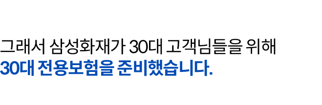 그래서 삼성화재가 MZ세대 고객님들을 위해 내돈내삼 전용보험을 준비했습니다. *16~40세 가입가능