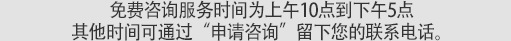 免费咨询服务时间为上午10点到下午5点 其他时间可通过“申请咨询”留下您的联系电话。