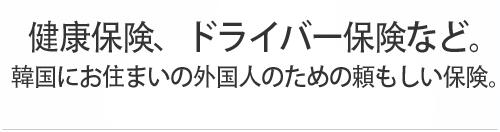 健康保険、ドライバー保険など。 韓国にお住まいの外国人のための頼もしい保険。