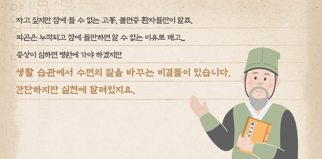 자고 싶지만 잠에 들 수 없는 고통, 불면증 환자들만이 알죠. 피곤은 누적되고 잠에 들만하면 알 수 없는 이유로 깨고... 증상이 심하면 병원에 가야 하겠지만 생활 습관에서 수면의 질을 바꾸는 비결들이 있습니다. 간단하지만 실천에 달려있지요.